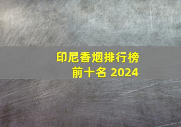 印尼香烟排行榜前十名 2024